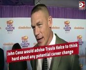John Cena would advise Travis Kelce to think hard about any potential career change after he himself endured a transition from wrestler to Hollywood actor.