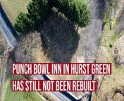 &#60;br/&#62;Work has still not started on rebuilding Hurst Green&#39;s Punch Bowl Inn despite the deadline for it to have been rebuilt passing.