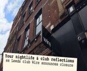 Following Wire on Call Lane announcing it is to close in June, we hear some of your reflections on nightlife in Leeds.